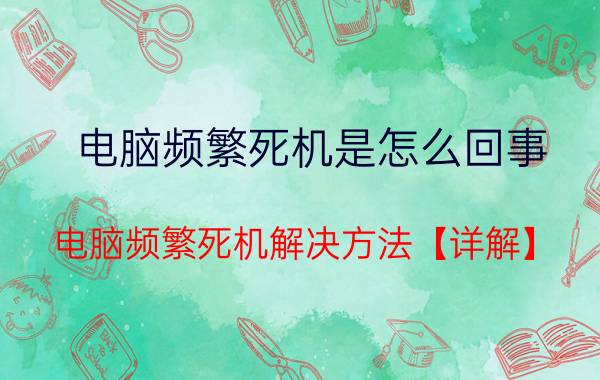 电脑频繁死机是怎么回事 电脑频繁死机解决方法【详解】